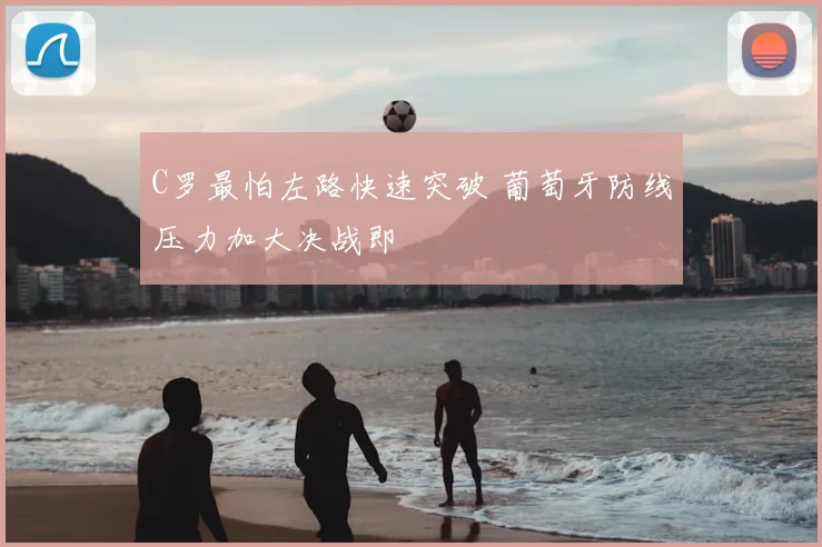 C罗最怕左路快速突破 葡萄牙防线压力加大决战即