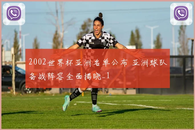 2002世界杯亚洲名单公布 亚洲球队备战阵容全面揭晓_1