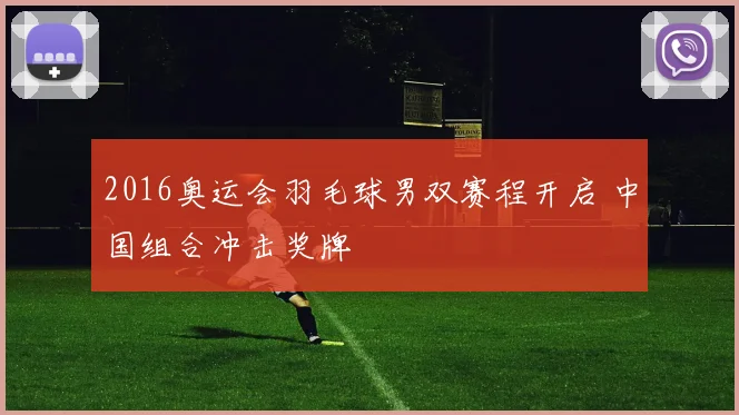 2016奥运会羽毛球男双赛程开启 中国组合冲击奖牌