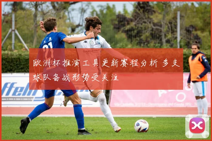 欧洲杯推演工具更新赛程分析 多支球队备战形势受关注
