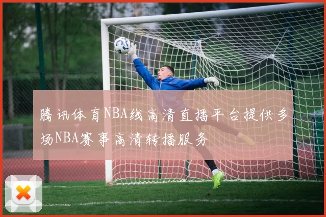 腾讯体育NBA线高清直播平台提供多场NBA赛事高清转播服务