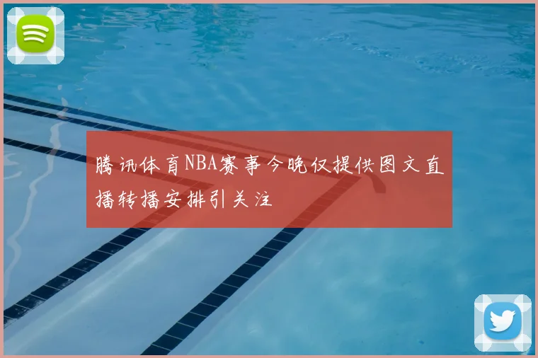 腾讯体育NBA赛事今晚仅提供图文直播转播安排引关注