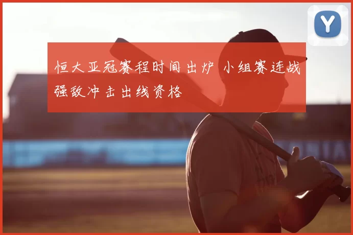 恒大亚冠赛程时间出炉 小组赛连战强敌冲击出线资格