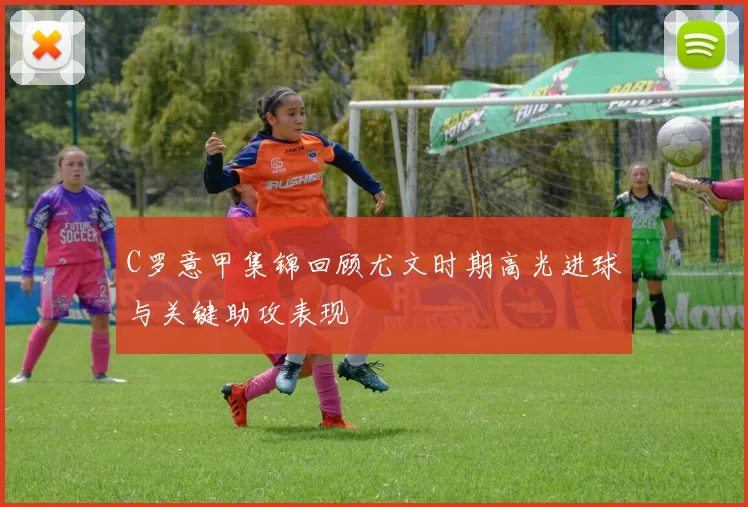 C罗意甲集锦回顾尤文时期高光进球与关键助攻表现