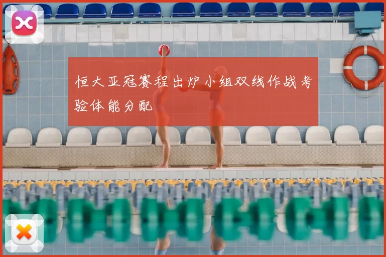 恒大亚冠赛程出炉小组双线作战考验体能分配