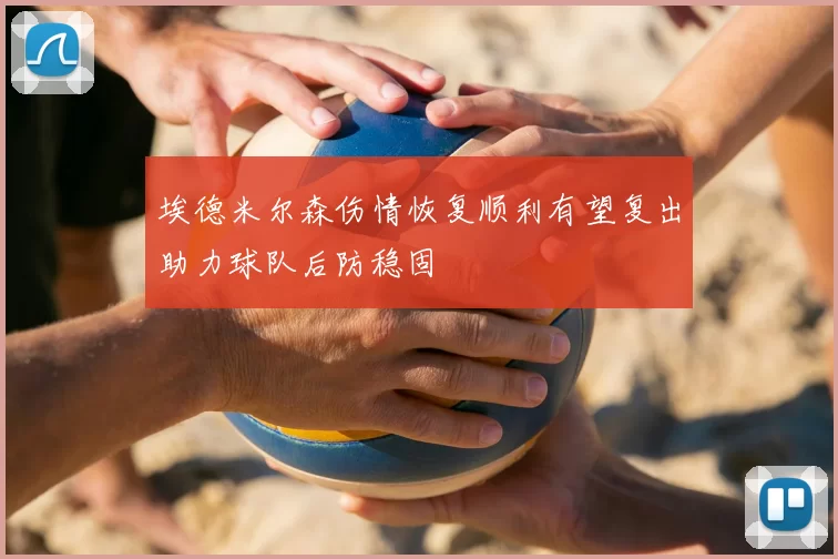 埃德米尔森伤情恢复顺利有望复出助力球队后防稳固