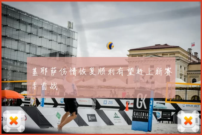 基耶萨伤情恢复顺利有望赶上新赛季首战