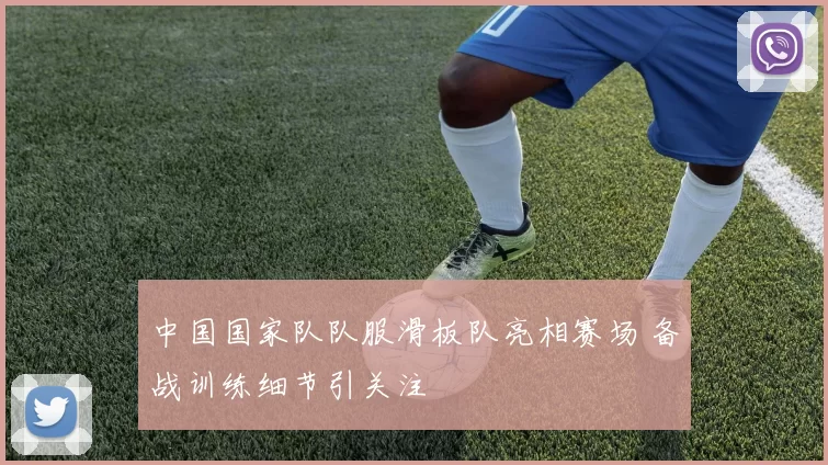 中国国家队队服滑板队亮相赛场 备战训练细节引关注