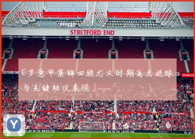 C罗意甲集锦回顾尤文时期高光进球与关键助攻表现